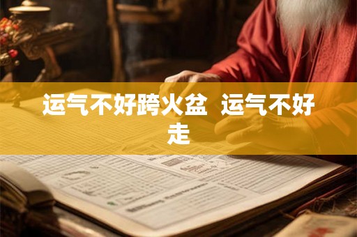 运气不好跨火盆  运气不好走