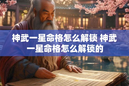 神武一星命格怎么解锁 神武一星命格怎么解锁的 神武一星命格怎么解锁 神武一星命格怎么解锁的