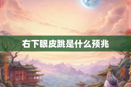 右下眼皮跳是什么预兆 右下眼皮跳是什么预兆