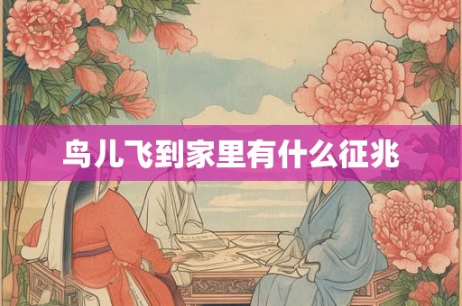 鸟儿飞到家里有什么征兆 鸟儿飞到家里有什么征兆