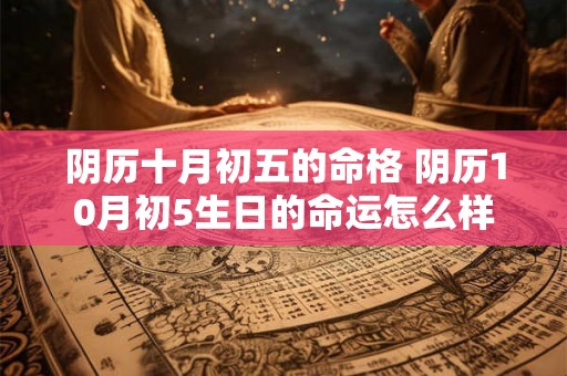 阴历十月初五的命格 阴历10月初5生日的命运怎么样
