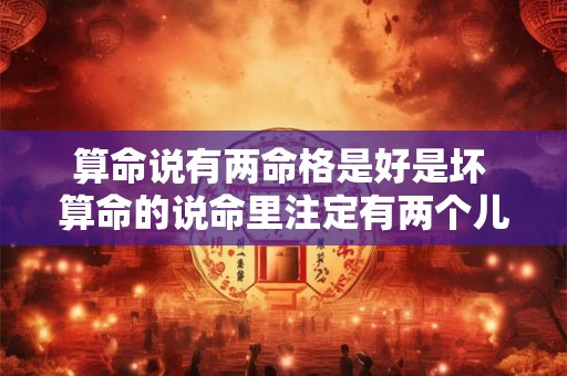 算命说有两命格是好是坏 算命的说命里注定有两个儿子