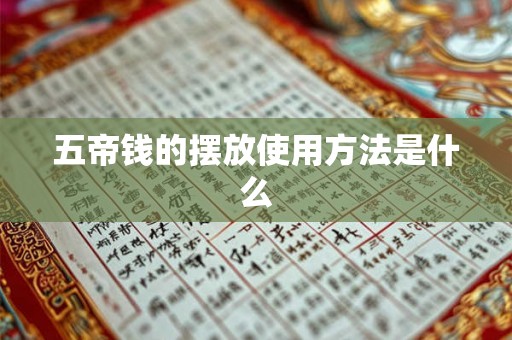 五帝钱的摆放使用方法是什么 五帝钱的摆放使用方法是什么