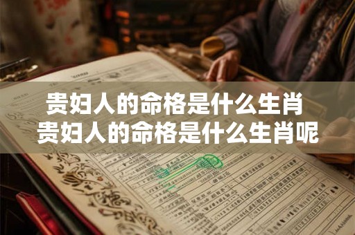 贵妇人的命格是什么生肖 贵妇人的命格是什么生肖呢 贵妇人的命格是什么生肖 贵妇人的命格是什么生肖呢