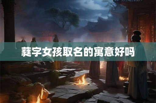 蕤字女孩取名的寓意好吗 蕤字女孩取名的寓意好吗
