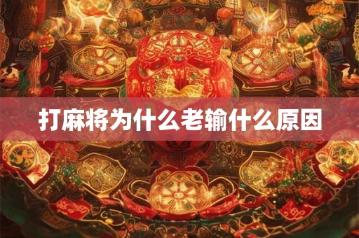 打麻将为什么老输什么原因 打麻将为什么老输什么原因