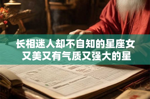 长相迷人却不自知的星座女 又美又有气质又强大的星座女 长相迷人却不自知的星座女 又美又有气质又强大的星座女