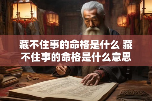 藏不住事的命格是什么 藏不住事的命格是什么意思 藏不住事的命格是什么 藏不住事的命格是什么意思