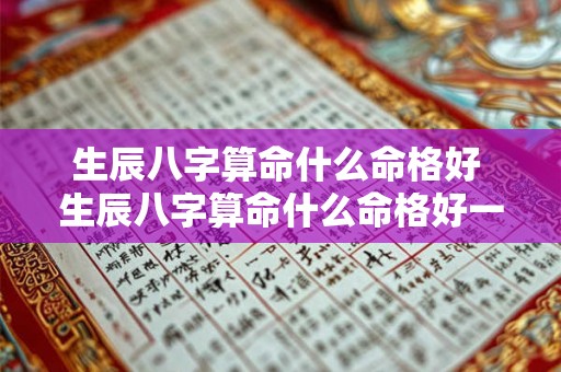 生辰八字算命什么命格好 生辰八字算命什么命格好一点