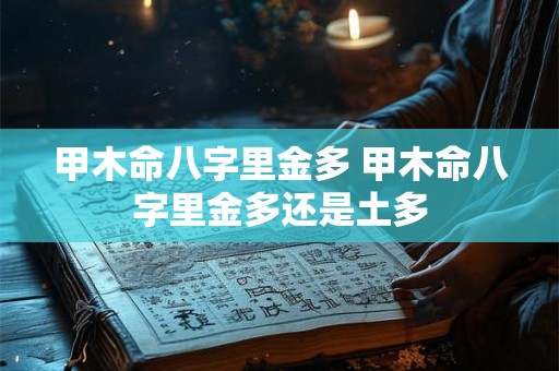 甲木命八字里金多 甲木命八字里金多还是土多