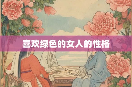 喜欢绿色的女人的性格 喜欢绿色的女人的性格