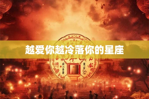 越爱你越冷落你的星座 越爱你越冷落你的星座
