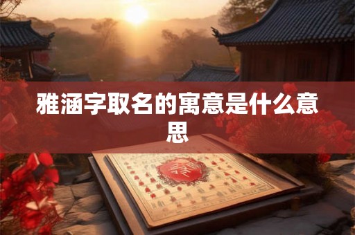 雅涵字取名的寓意是什么意思 雅涵字取名的寓意是什么意思