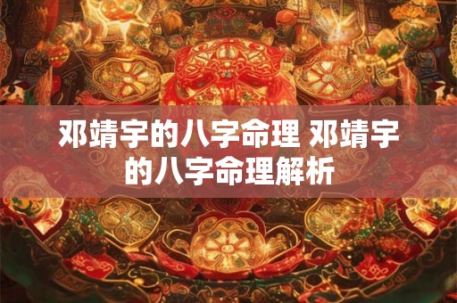邓靖宇的八字命理 邓靖宇的八字命理解析 邓靖宇的八字命理 邓靖宇的八字命理解析