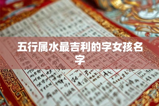 五行属水最吉利的字女孩名字 五行属水最吉利的字女孩名字