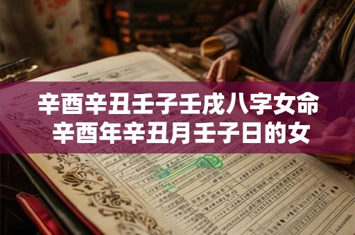 辛酉辛丑壬子壬戌八字女命 辛酉年辛丑月壬子日的女命 辛酉辛丑壬子壬戌八字女命 辛酉年辛丑月壬子日的女命