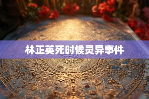林正英死时候灵异事件