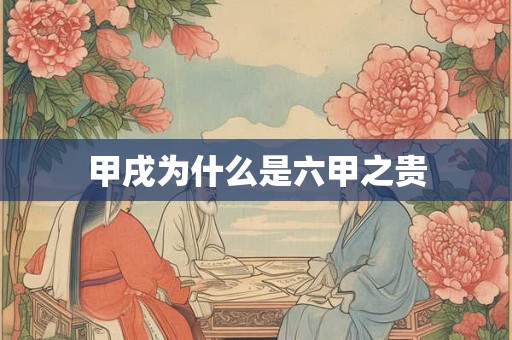 甲戌为什么是六甲之贵 甲戌为什么是六甲之贵