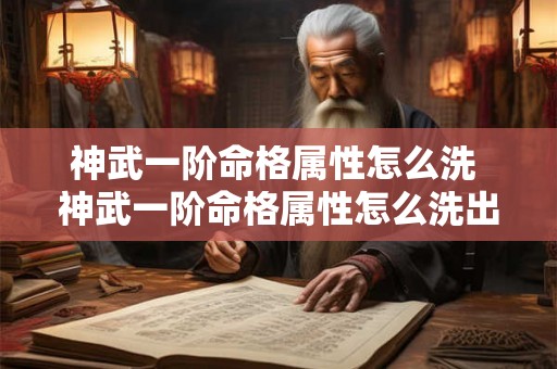 神武一阶命格属性怎么洗 神武一阶命格属性怎么洗出来 神武一阶命格属性怎么洗 神武一阶命格属性怎么洗出来