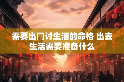 需要出门讨生活的命格 出去生活需要准备什么
