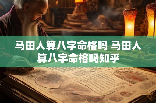 马田人算八字命格吗 马田人算八字命格吗知乎