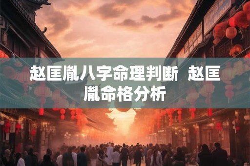 赵匡胤八字命理判断 赵匡胤命格分析 赵匡胤八字命理判断 赵匡胤命格分析