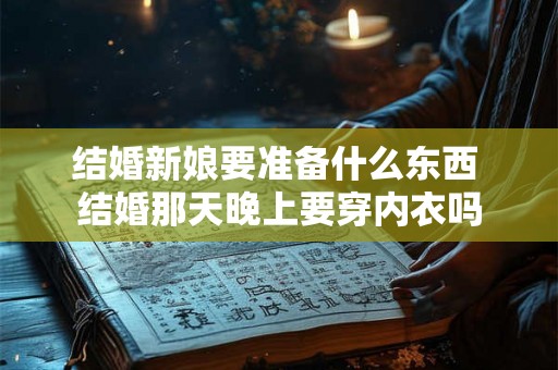 结婚新娘要准备什么东西 结婚那天晚上要穿内衣吗