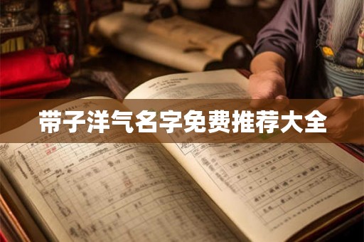 带子洋气名字免费推荐大全 带子洋气名字免费推荐大全