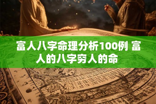 富人八字命理分析100例 富人的八字穷人的命 