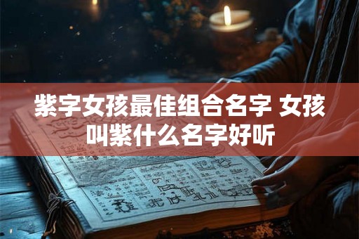 紫字女孩最佳组合名字 女孩叫紫什么名字好听
