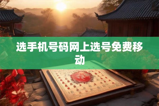 选手机号码网上选号免费移动 选手机号码网上选号免费移动