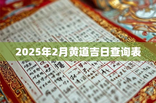 2025年2月黄道吉日查询表 2025年2月黄道吉日查询表