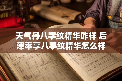 天气丹八字纹精华咋样 后津率享八字纹精华怎么样 天气丹八字纹精华咋样 后津率享八字纹精华怎么样