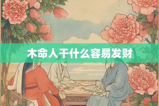 木命人干什么容易发财 木命人干什么容易发财