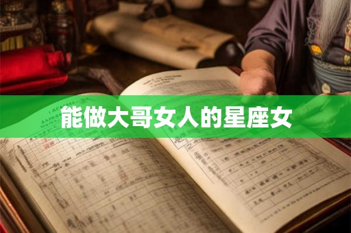 能做大哥女人的星座女 能做大哥女人的星座女