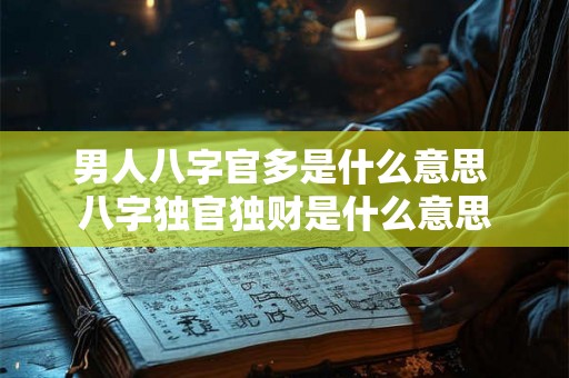 男人八字官多是什么意思 八字独官独财是什么意思 男人八字官多是什么意思 八字独官独财是什么意思