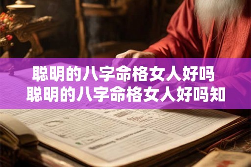 聪明的八字命格女人好吗 聪明的八字命格女人好吗知乎 聪明的八字命格女人好吗 聪明的八字命格女人好吗知乎