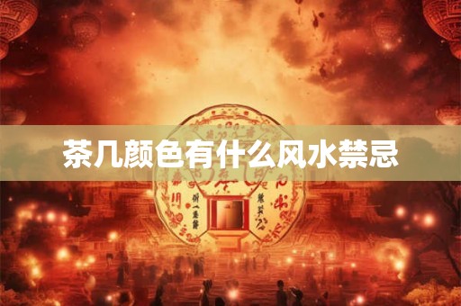茶几颜色有什么风水禁忌 茶几颜色有什么风水禁忌