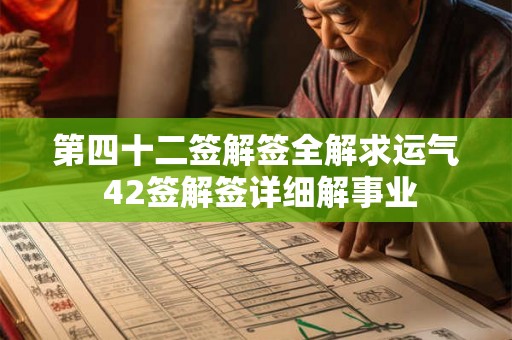 第四十二签解签全解求运气 42签解签详细解事业 第四十二签解签全解求运气 42签解签详细解事业