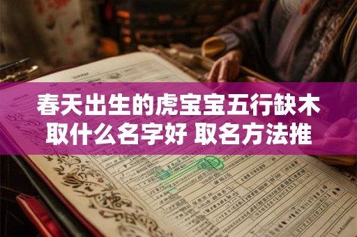 春天出生的虎宝宝五行缺木取什么名字好 取名方法推荐 春天出生的虎宝宝五行缺木取什么名字好 取名方法推荐