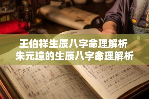 王伯祥生辰八字命理解析 朱元璋的生辰八字命理解析 王伯祥生辰八字命理解析 朱元璋的生辰八字命理解析