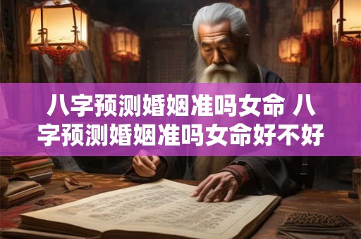 八字预测婚姻准吗女命 八字预测婚姻准吗女命好不好 八字预测婚姻准吗女命 八字预测婚姻准吗女命好不好