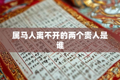 属马人离不开的两个贵人是谁