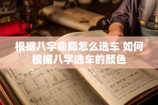 根据八字命局怎么选车 如何根据八字选车的颜色
