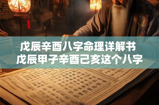 戊辰辛酉八字命理详解书 戊辰甲子辛酉己亥这个八字好不好 戊辰辛酉八字命理详解书 戊辰甲子辛酉己亥这个八字好不好