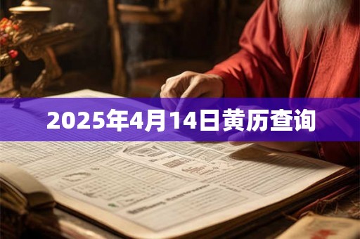 2025年4月14日黄历查询 2025年4月14日黄历查询