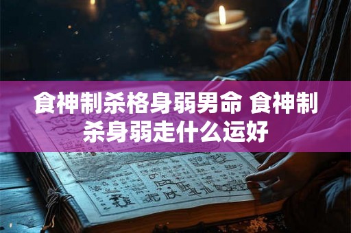 食神制杀格身弱男命 食神制杀身弱走什么运好 食神制杀格身弱男命 食神制杀身弱走什么运好