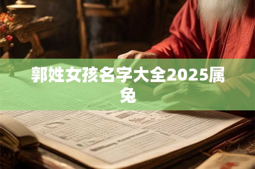 郭姓女孩名字大全2025属兔 郭姓女孩名字大全2025属兔