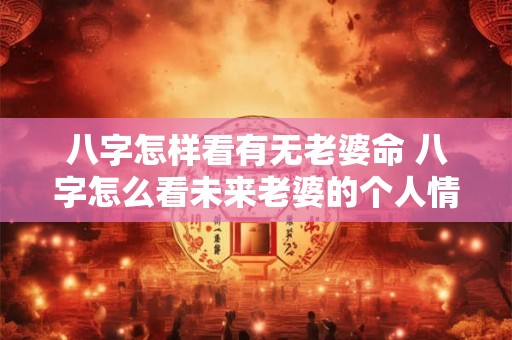 八字怎样看有无老婆命 八字怎么看未来老婆的个人情况 八字怎样看有无老婆命 八字怎么看未来老婆的个人情况