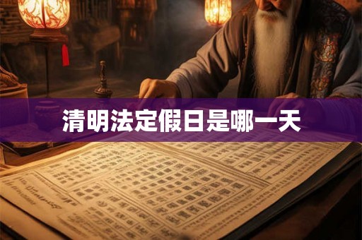 清明法定假日是哪一天 清明法定假日是哪一天
